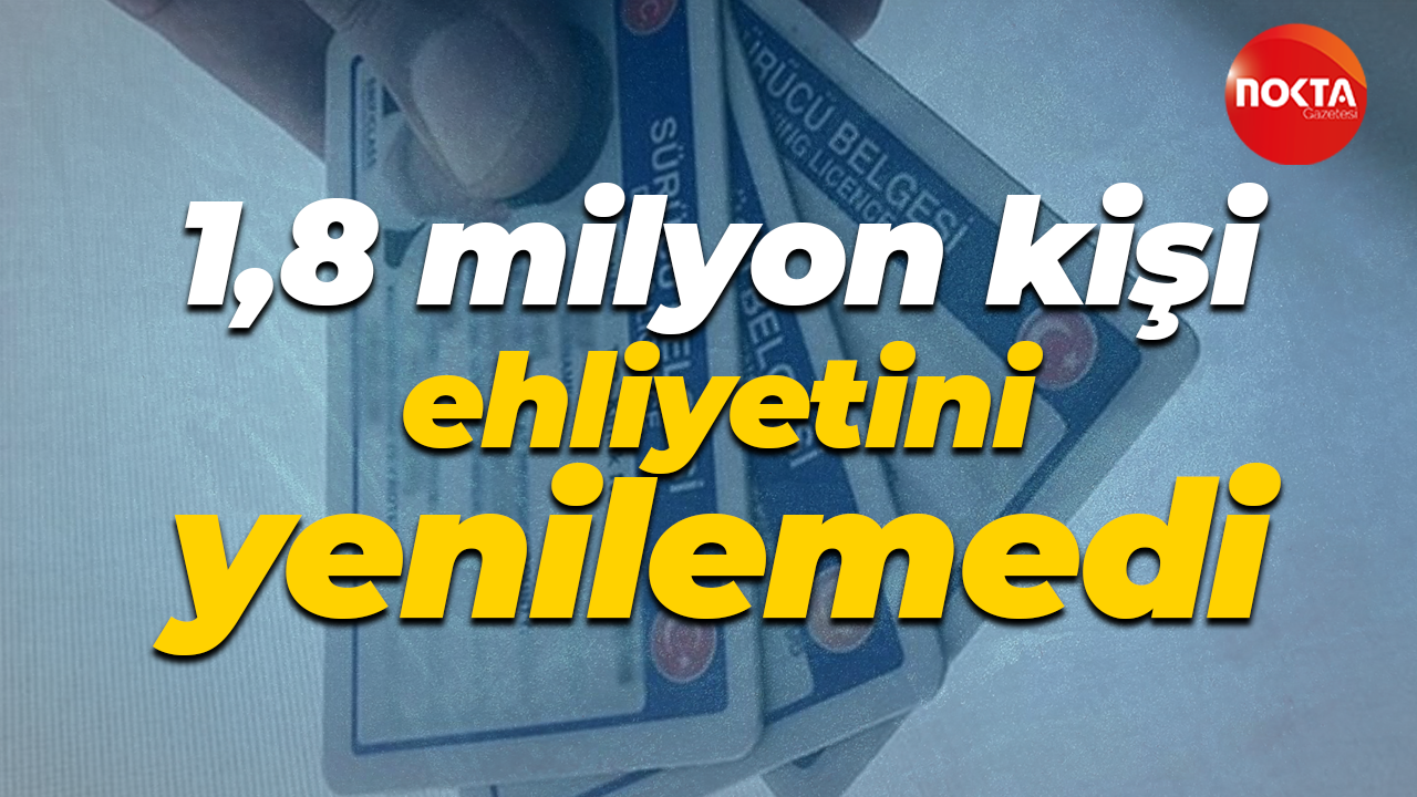 1,8 milyon kişi ehliyetini yenilemedi