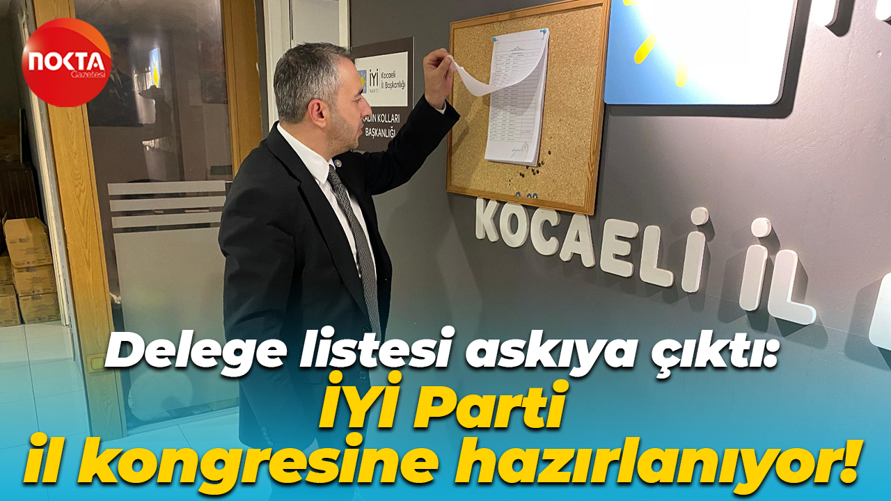 Delege listesi askıya çıktı: İYİ Parti il kongresine hazırlanıyor!