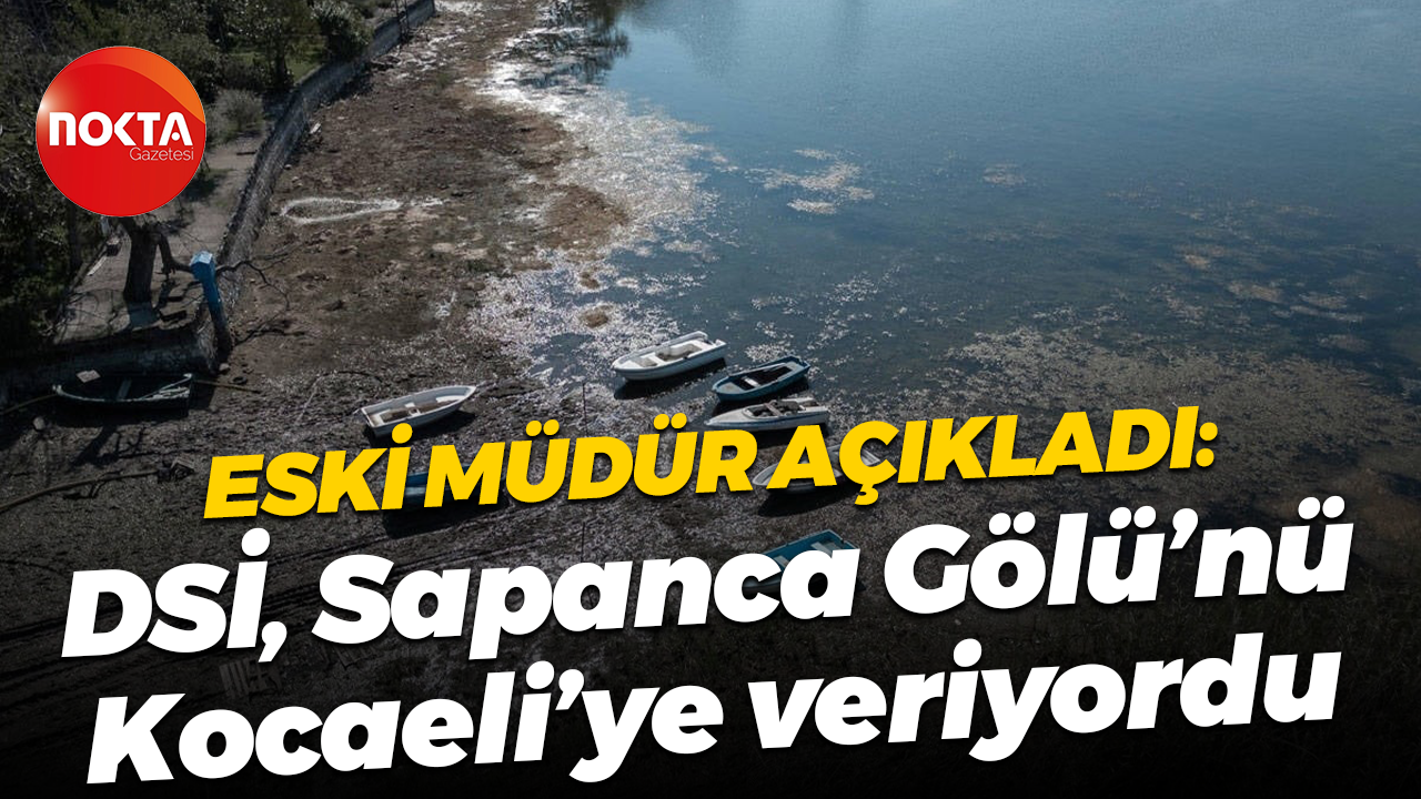 Eski müdür açıkladı: DSİ, Sapanca Gölü’nü Kocaeli’ye veriyordu