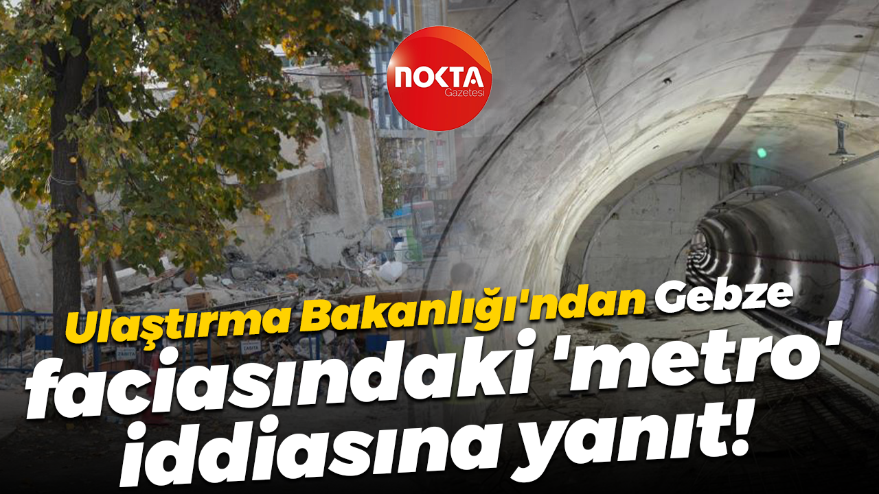 Ulaştırma Bakanlığı'ndan Gebze faciasındaki 'metro' iddiasına yanıt!