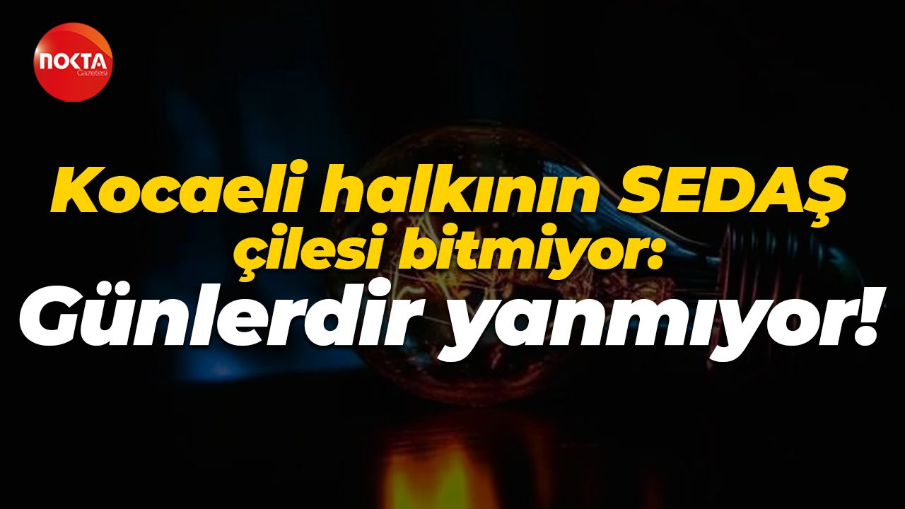 Kocaeli halkının SEDAŞ çilesi bitmiyor: Günlerdir yanmıyor!
