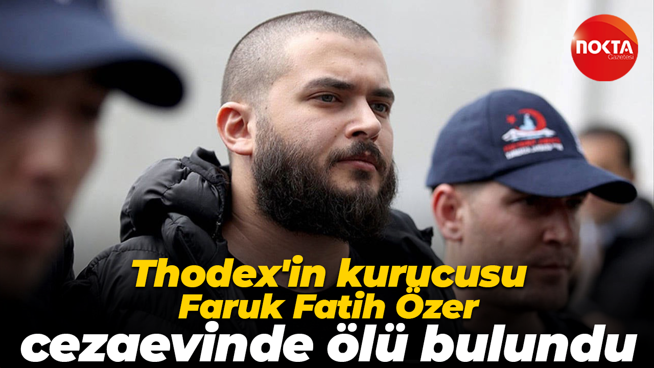 Thodex'in kurucusu Faruk Fatih Özer cezaevinde ölü bulundu
