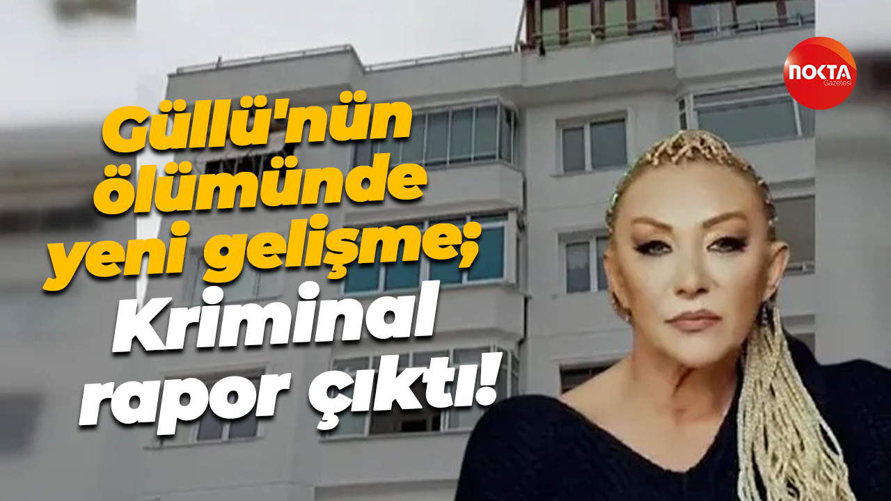 Şarkıcı Güllü'nün ölümünde yeni gelişme; Kriminal rapor çıktı!