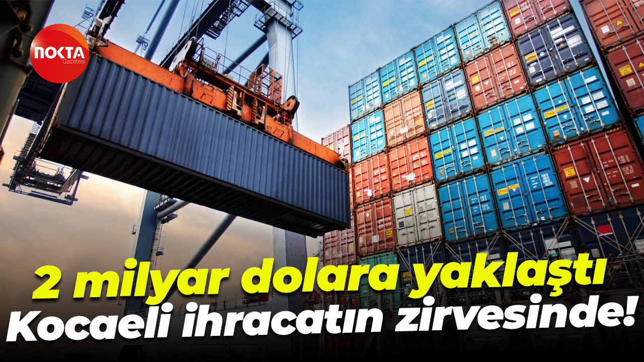 2 milyar dolara yaklaştı; Kocaeli ihracatın zirvesinde!