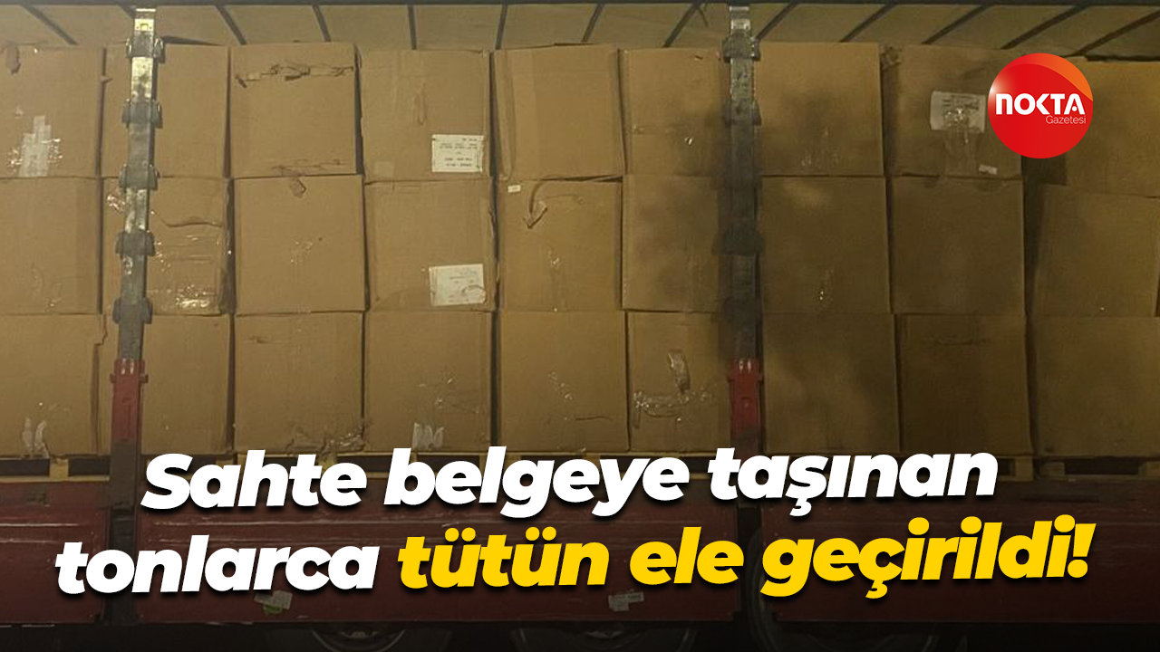 Sahte belgeye taşınan tonlarca tütün ele geçirildi!