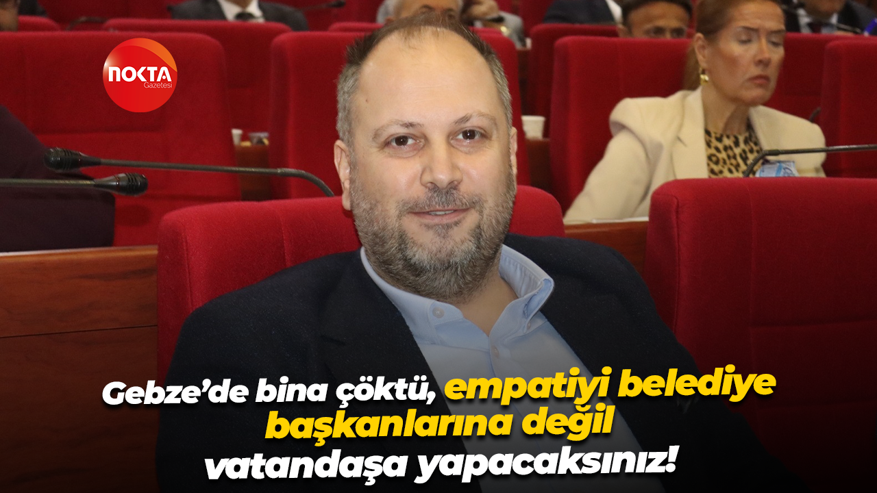 Gebze’de bina çöktü, empatiyi belediye başkanlarına değil vatandaşa yapacaksınız!