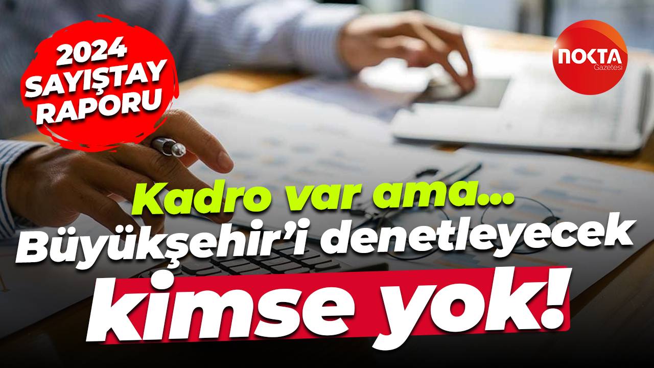 Kadro var ama… Büyükşehir’i denetleyecek kimse yok!