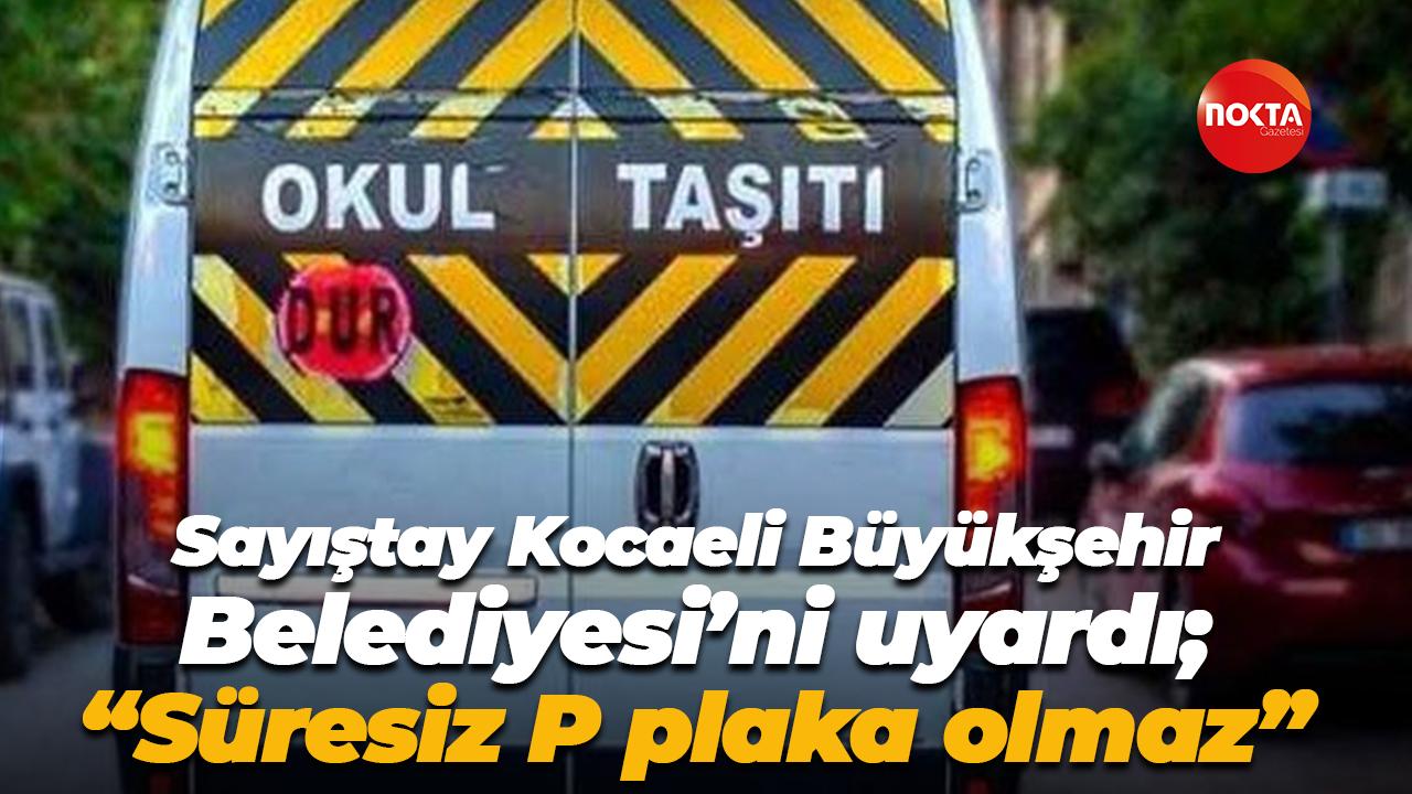 Sayıştay Kocaeli Büyükşehir Belediyesi’ni uyardı; “Süresiz P plaka olmaz”