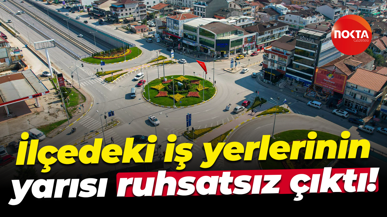 İlçedeki iş yerlerinin yarısı ruhsatsız çıktı!
