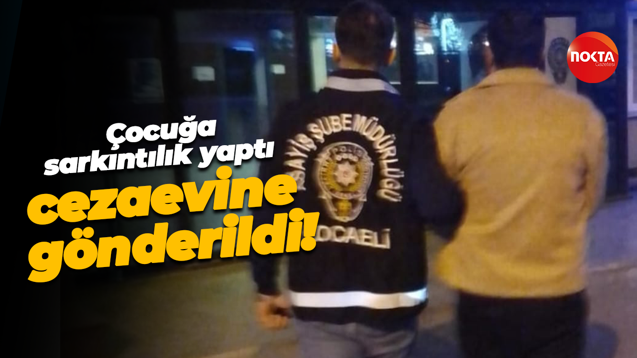 Çocuğa sarkıntılık yaptı, cezaevine gönderildi!