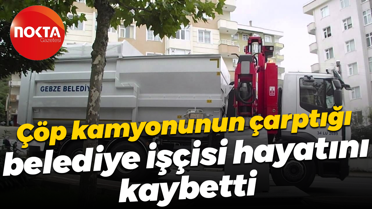 Çöp kamyonunun çarptığı belediye işçisi hayatını kaybetti