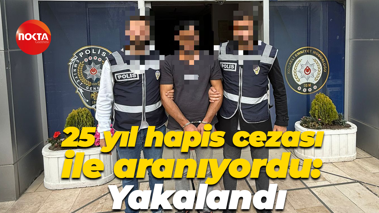 25 yıl hapis cezası ile aranıyordu: Yakalandı