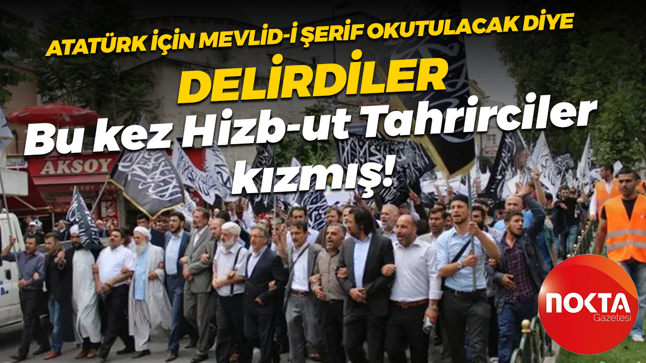 10 Kasım kararı Türkiye’ye hilafeti ve şeriatı getirmek isteyen Hizb-ut Tahrircileri kızdırmış!