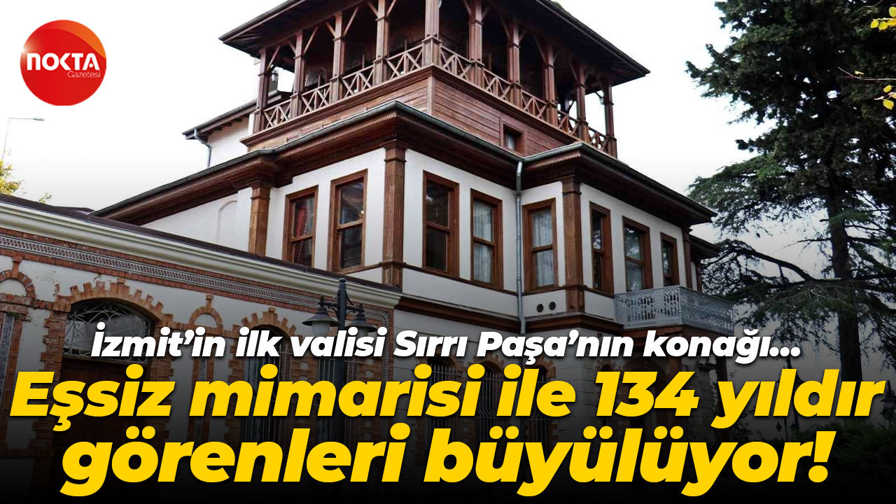 İzmit’in ilk valisi Sırrı Paşa’nın konağı… Eşsiz mimarisi ile 134 yıldır görenleri büyülüyor!