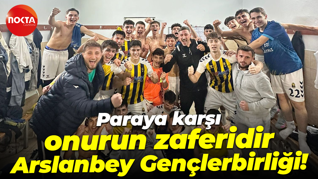 Paraya karşı onurun zaferidir Arslanbey Gençlerbirliği!