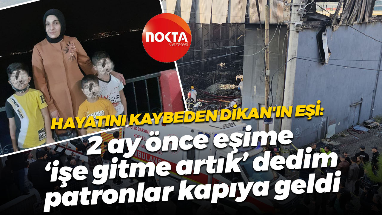 Hayatını kaybeden Dikan'ın eşi: 2 ay önce eşime ‘işe gitme artık’ dedim, patronlar kapıya geldi