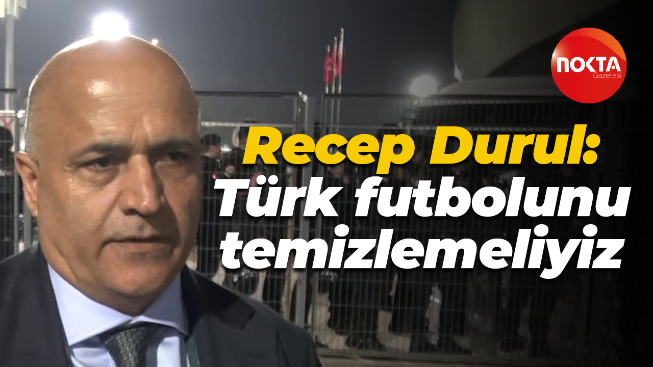 Recep Durul: Türk futbolunu temizlemeliyiz