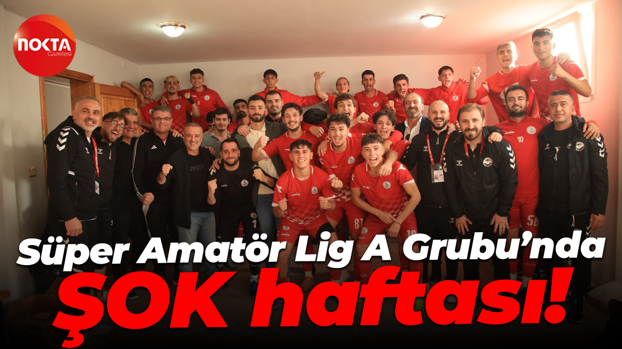 Süper Amatör Lig A Grubu’nda ŞOK haftası!
