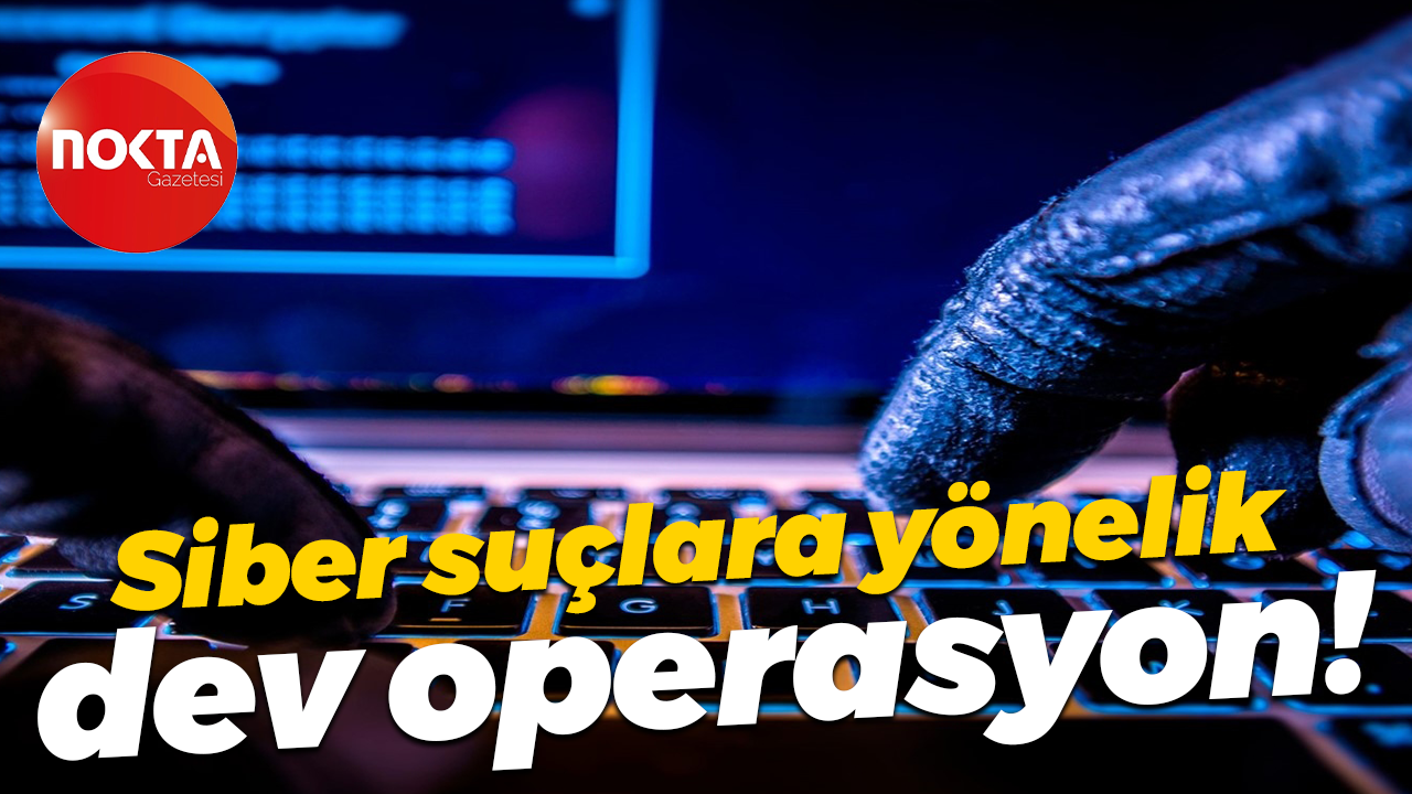 Siber suçlara yönelik dev operasyon!