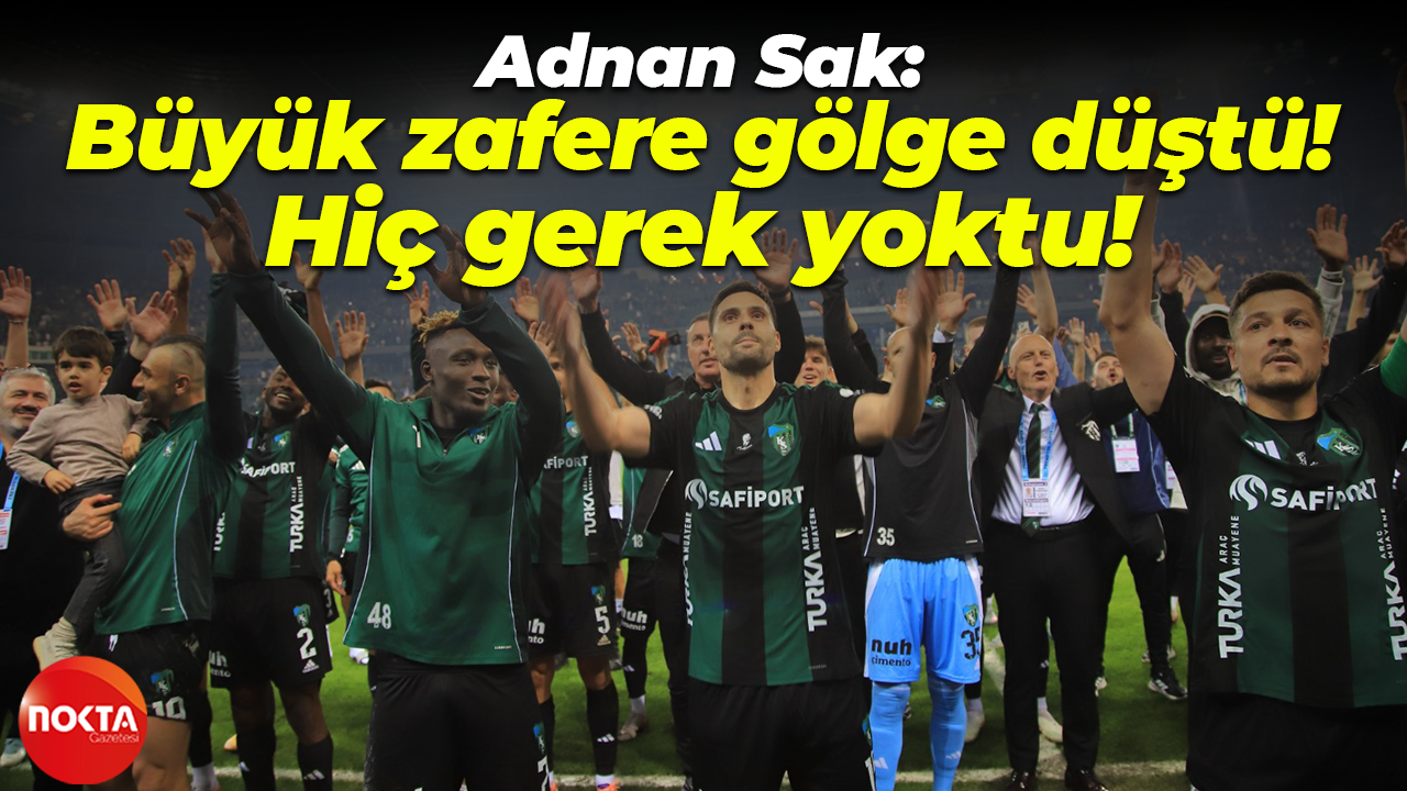 Adnan Sak: Büyük zafere gölge düştü! Hiç gerek yoktu!