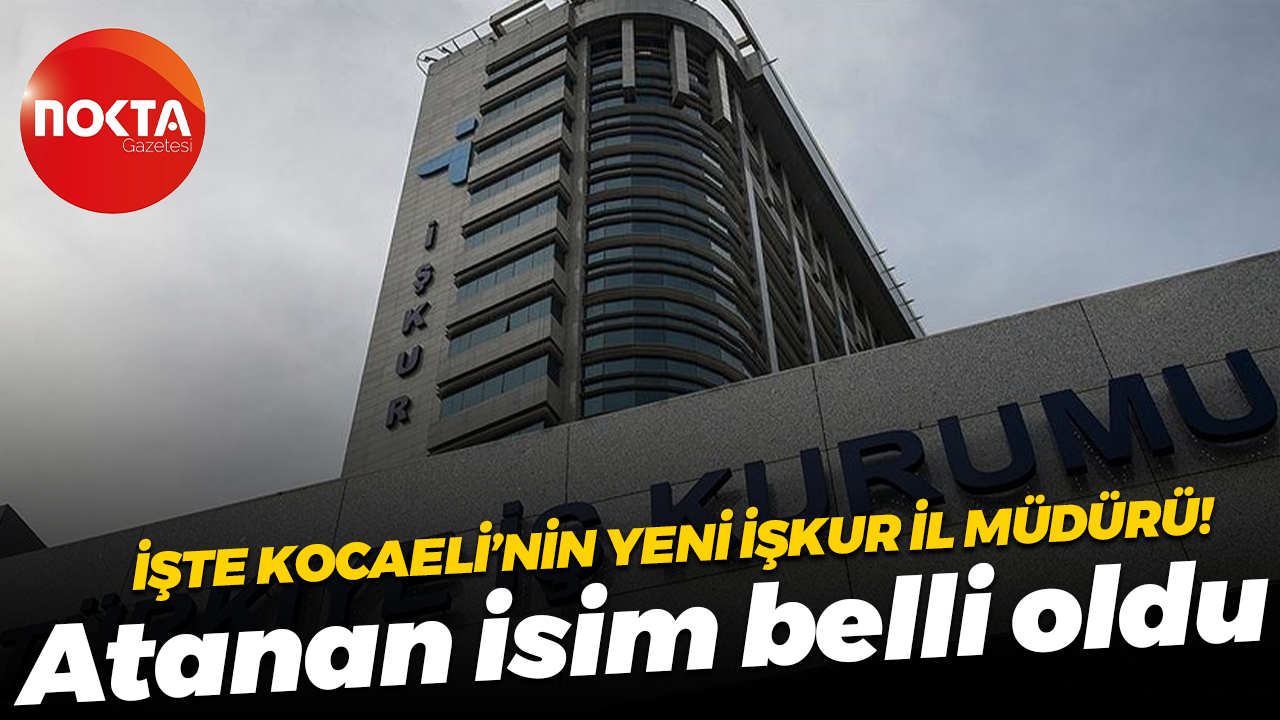 İşte Kocaeli’nin yeni İŞKUR İl Müdürü! Atanan isim belli oldu