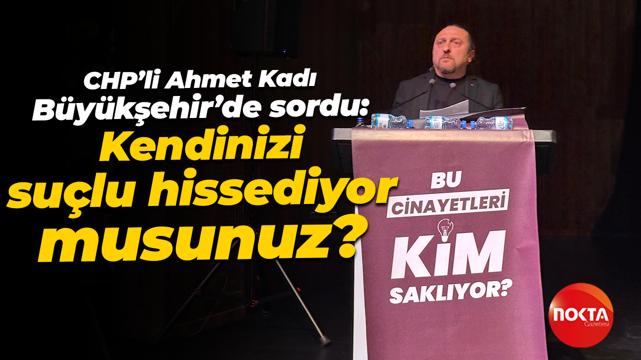 CHP’li Ahmet Kadı Büyükşehir’de sordu: Kendinizi suçlu hissediyor musunuz?