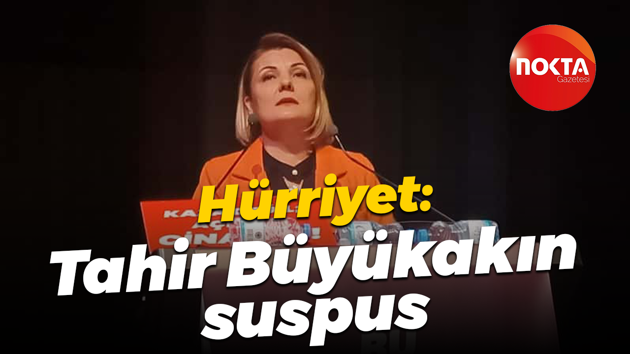 Fatma Kaplan Hürriyet: Tahir Büyükakın suspus