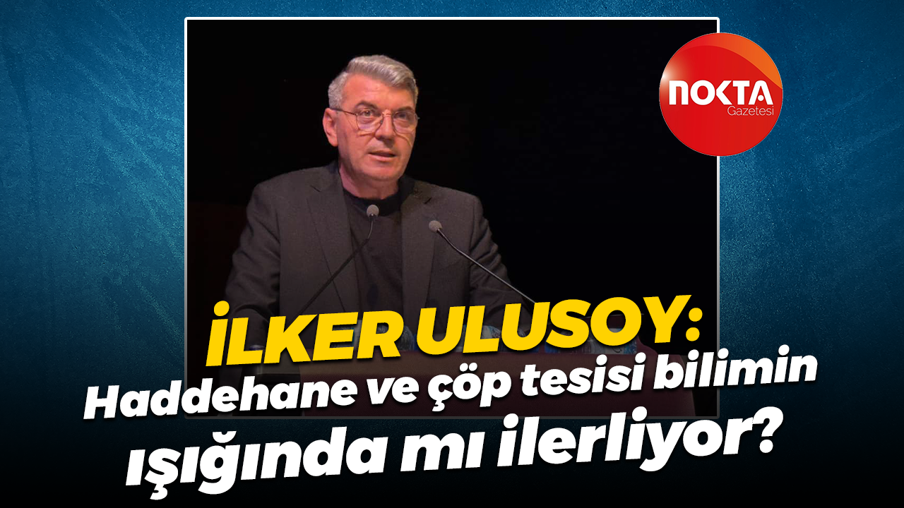 İlker Ulusoy: Haddehane ve çöp tesisi bilimin ışığında mı ilerliyor?