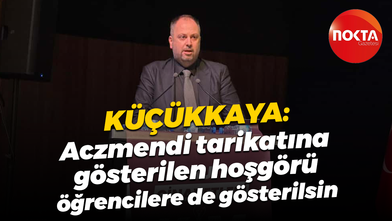 Mehmet Ümit Küçükkaya: Aczmendi tarikatına gösterilen hoşgörü öğrencilere de gösterilsin