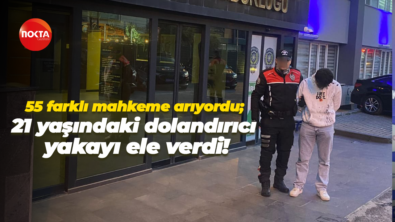 55 farklı mahkeme arıyordu; 21 yaşındaki dolandırıcı yakayı ele verdi!