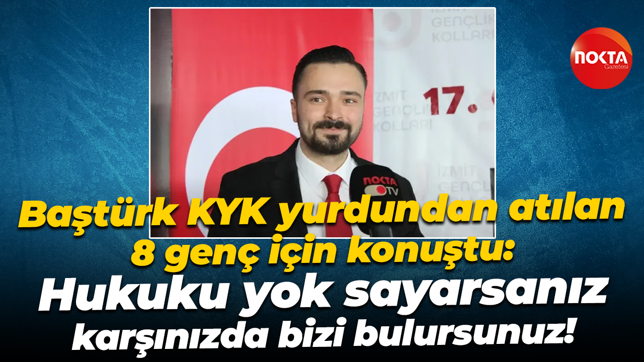 Baştürk KYK yurdundan atılan 8 genç için konuştu: Hukuku yok sayarsanız karşınızda bizi bulursunuz!