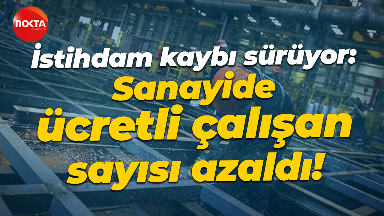İstihdam kaybı sürüyor: Sanayide ücretli çalışan sayısı azaldı!