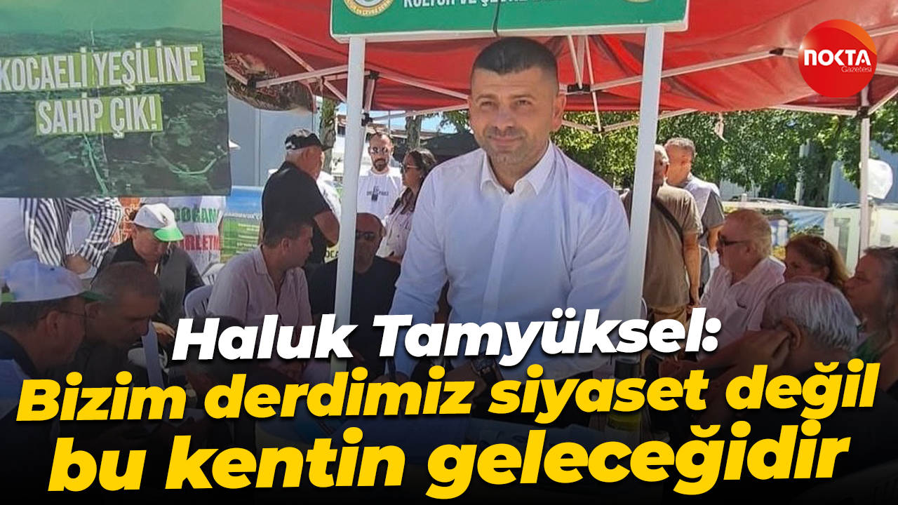 Haluk Tamyüksel: Bizim derdimiz siyaset değil; bu kentin geleceğidir