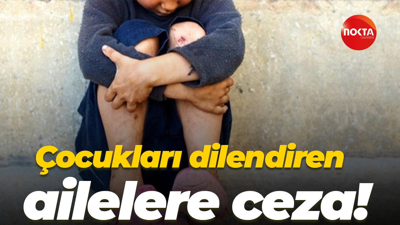 Çocukları dilendiren ailelere ceza!