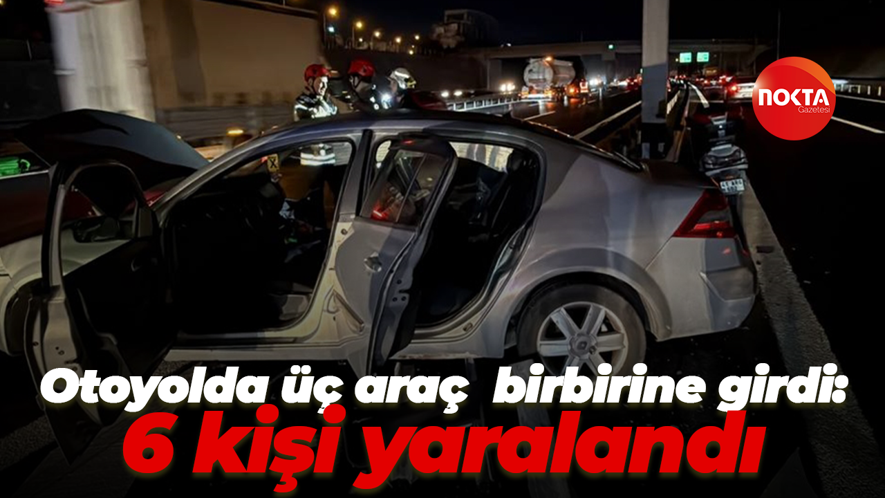 Otoyolda üç araç birbirine girdi: 6 kişi yaralandı
