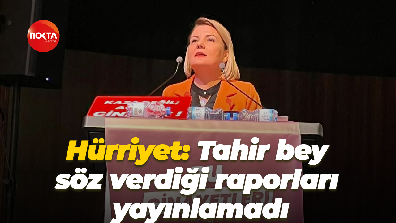 Fatma Kaplan Hürriyet: Tahir bey söz verdiği raporları yayınlamadı