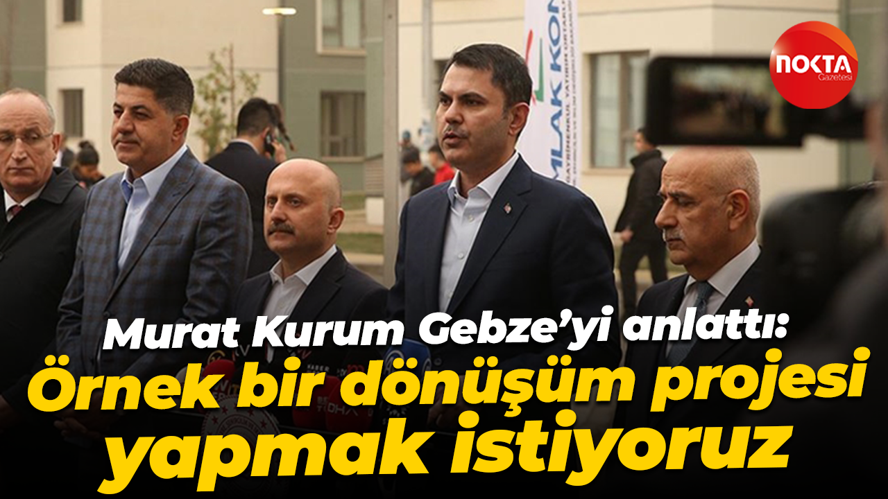 Murat Kurum Gebze’yi anlattı: Örnek bir dönüşüm projesi yapmak istiyoruz