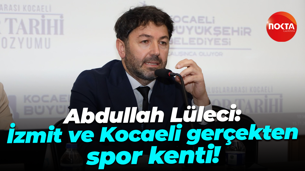 Abdullah Lüleci: İzmit ve Kocaeli gerçekten spor kenti!