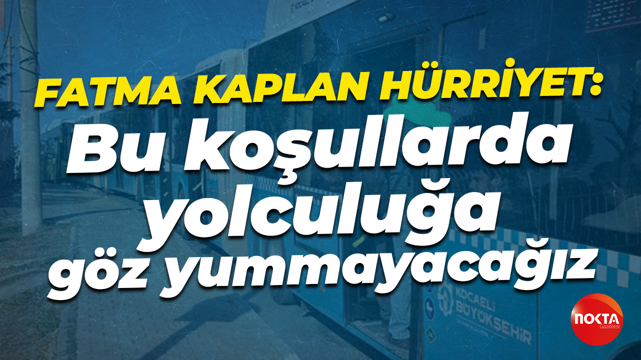 Fatma Kaplan Hürriyet: Bu koşullarda yolculuğa göz yummayacağız