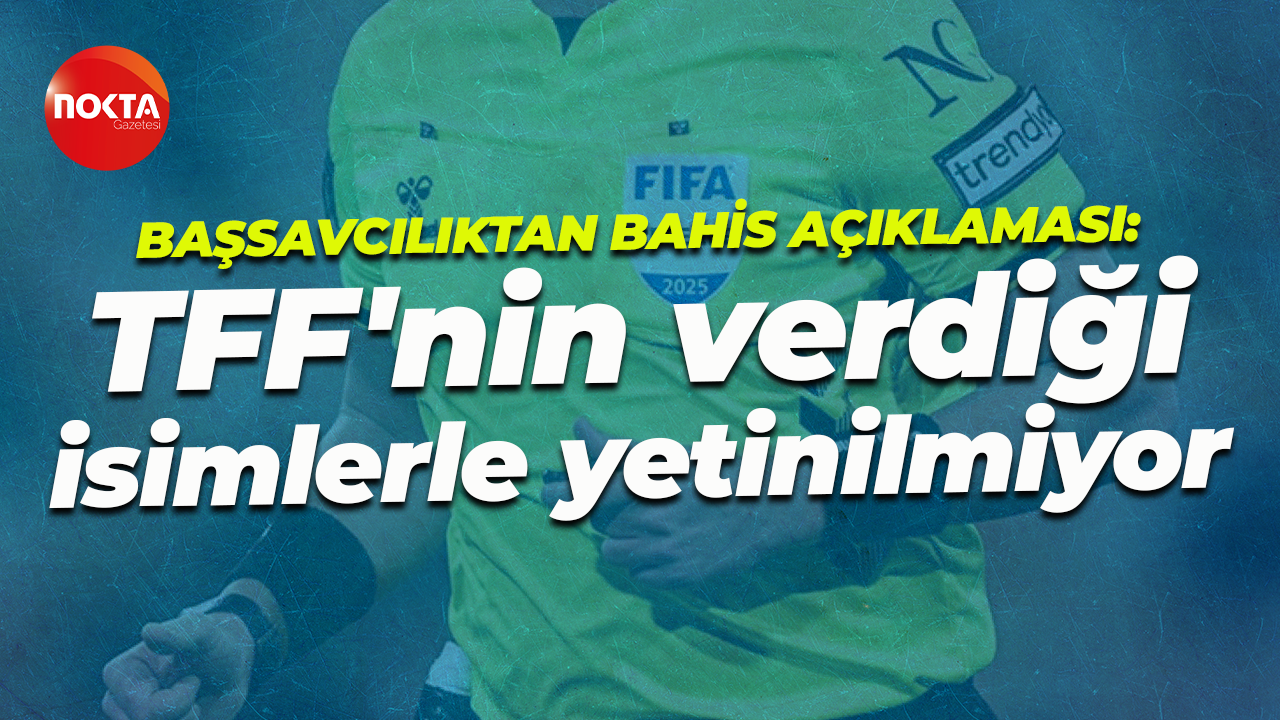 İstanbul Cumhuriyet Başsavcılığından bahis açıklaması: TFF'nin verdiği isimlerle yetinilmiyor