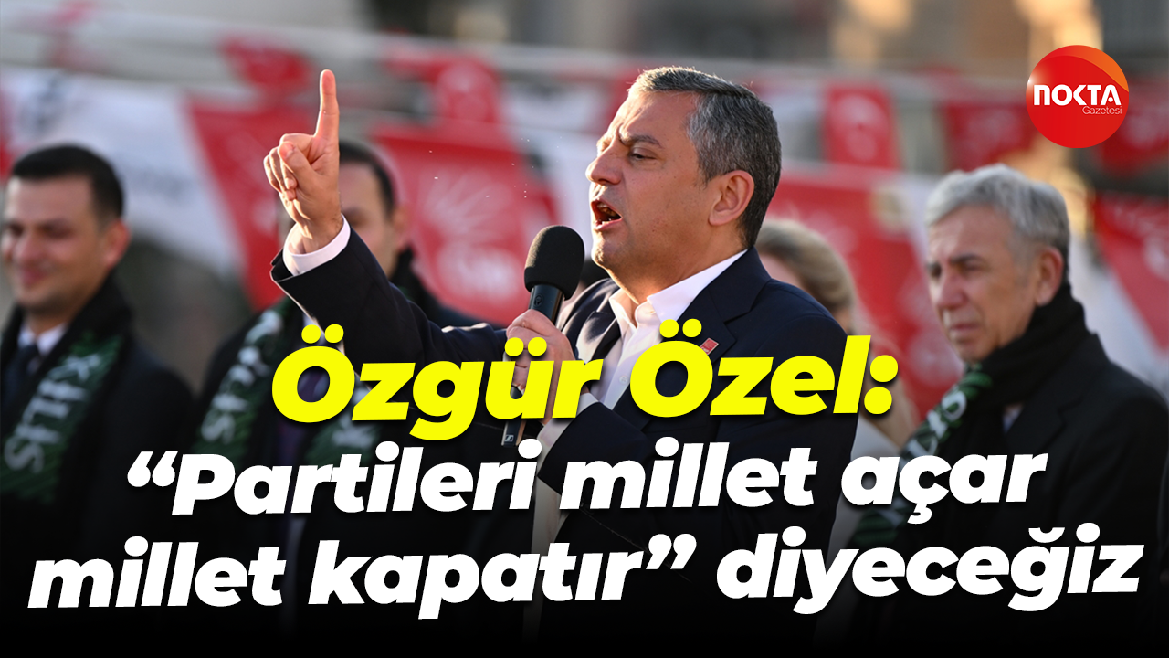 Özgür Özel: "Partileri millet açar, millet kapatır" diyeceğiz