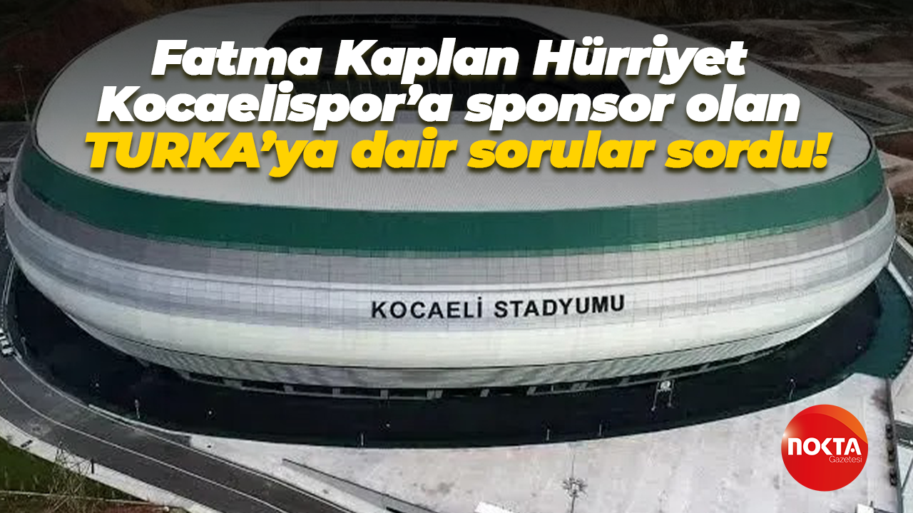 Fatma Kaplan Hürriyet Kocaelispor’a sponsor olan TURKA’ya dair sorular sordu!