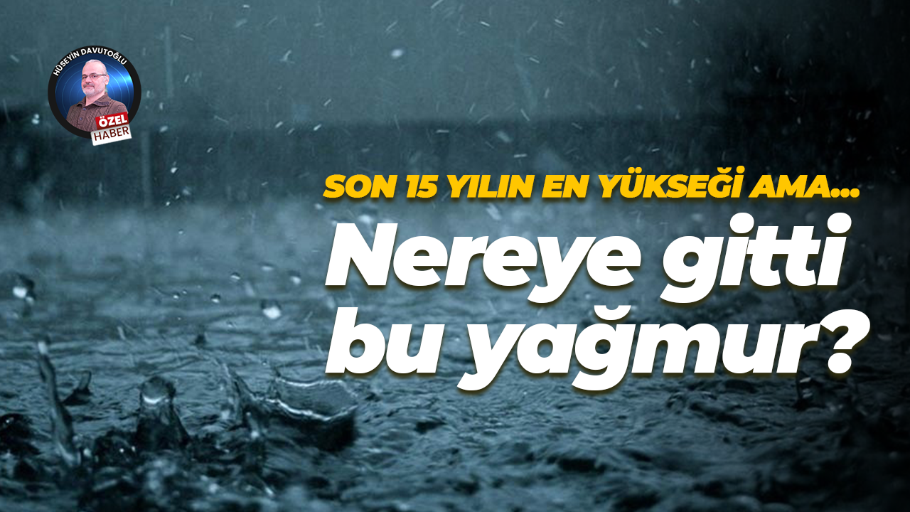 Son 15 yılın en yükseği ama… Nereye gitti bu yağmur?