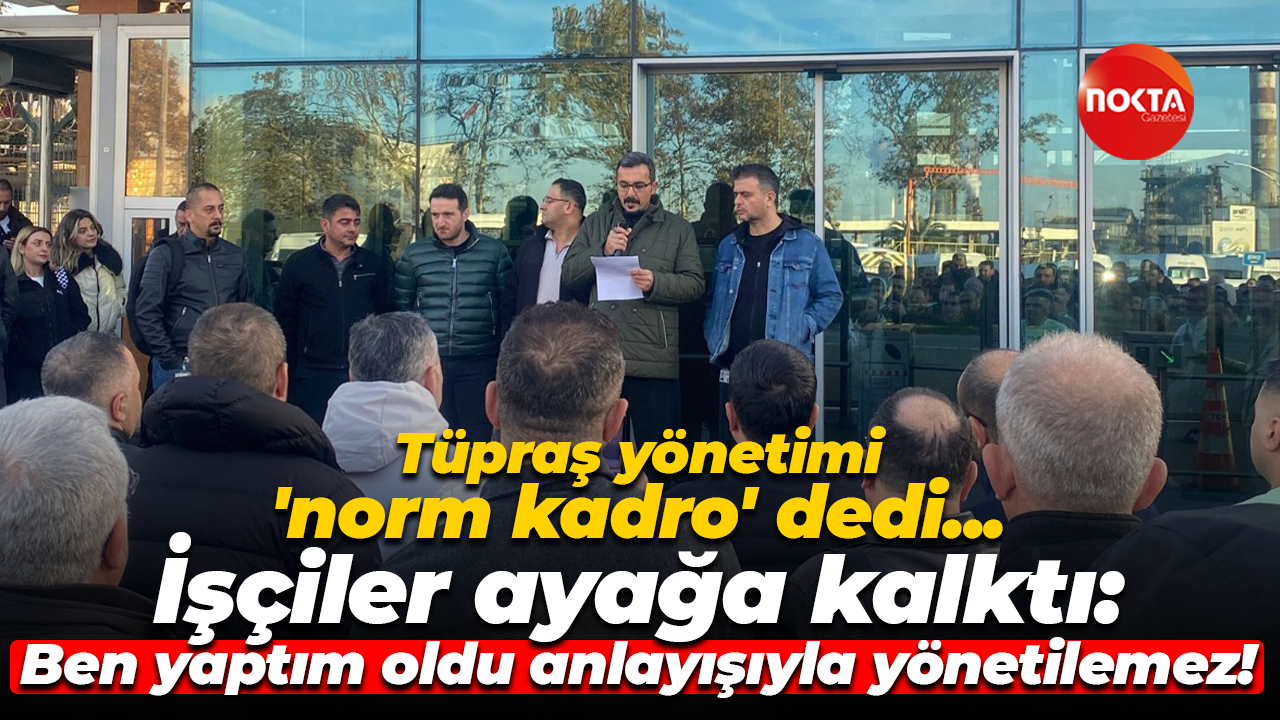 Tüpraş işçisi norm kadro dayatmasına karşı çıkıyor: Tüpraş ben yaptım oldu anlayışıyla yönetilemez!