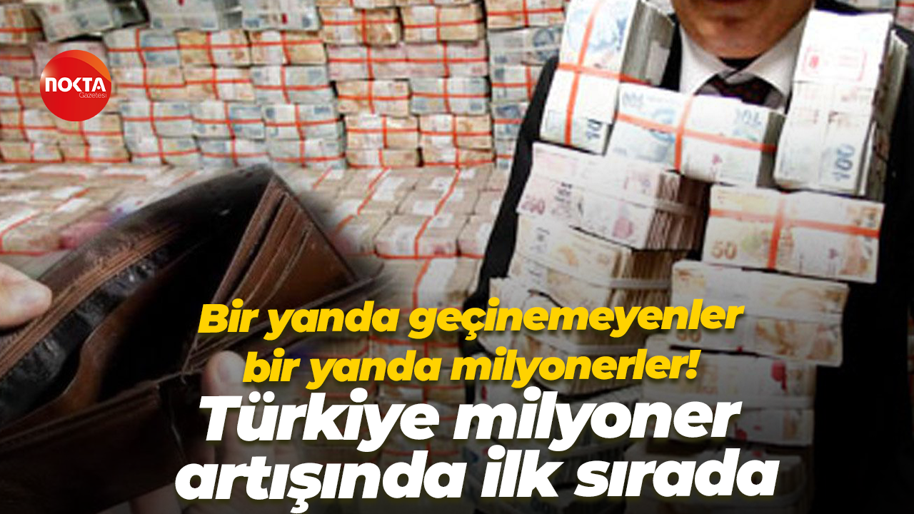 Bir yanda geçinemeyenler, bir yanda milyonerler! Türkiye milyoner artışında ilk sırada