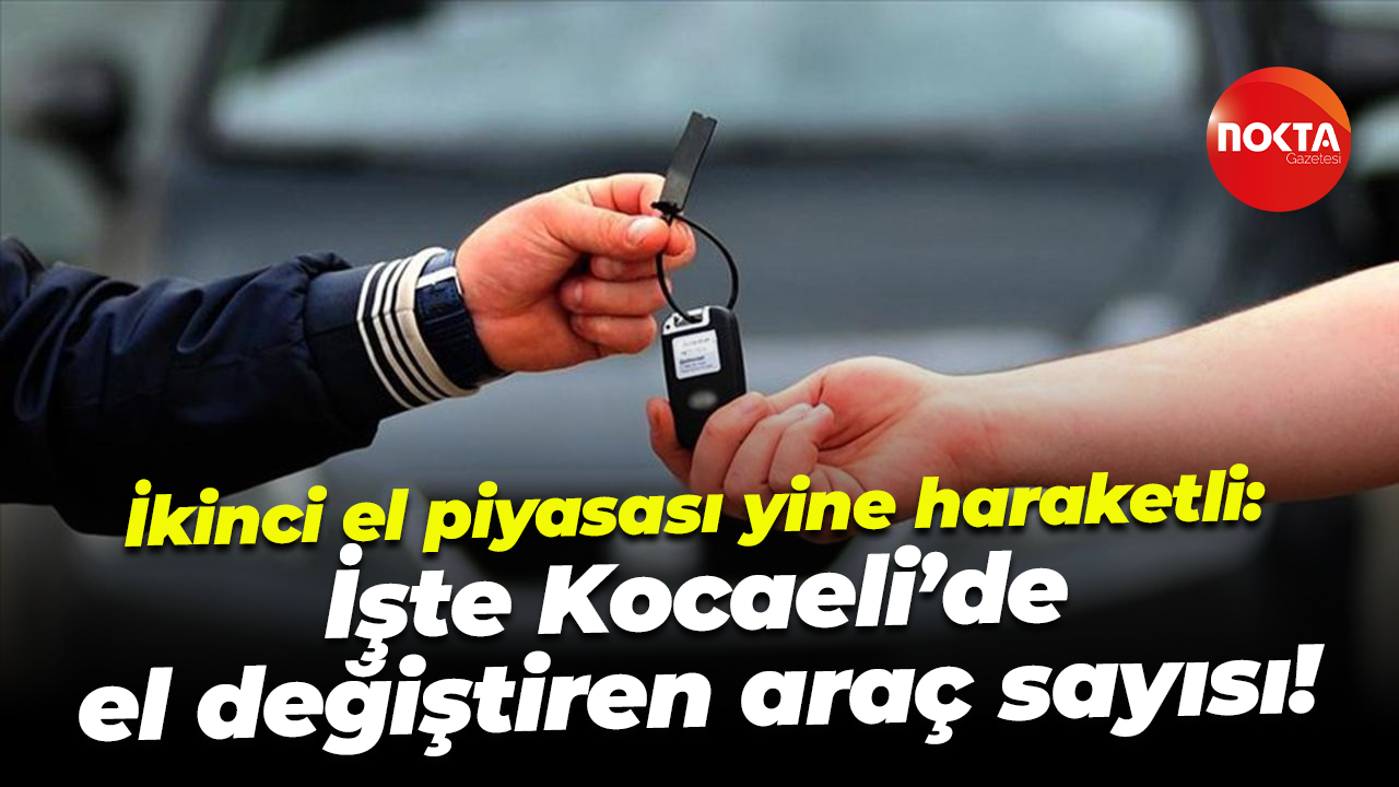 İkinci el piyasası yine haraketli: İşte Kocaeli’de el değiştiren araç sayısı!