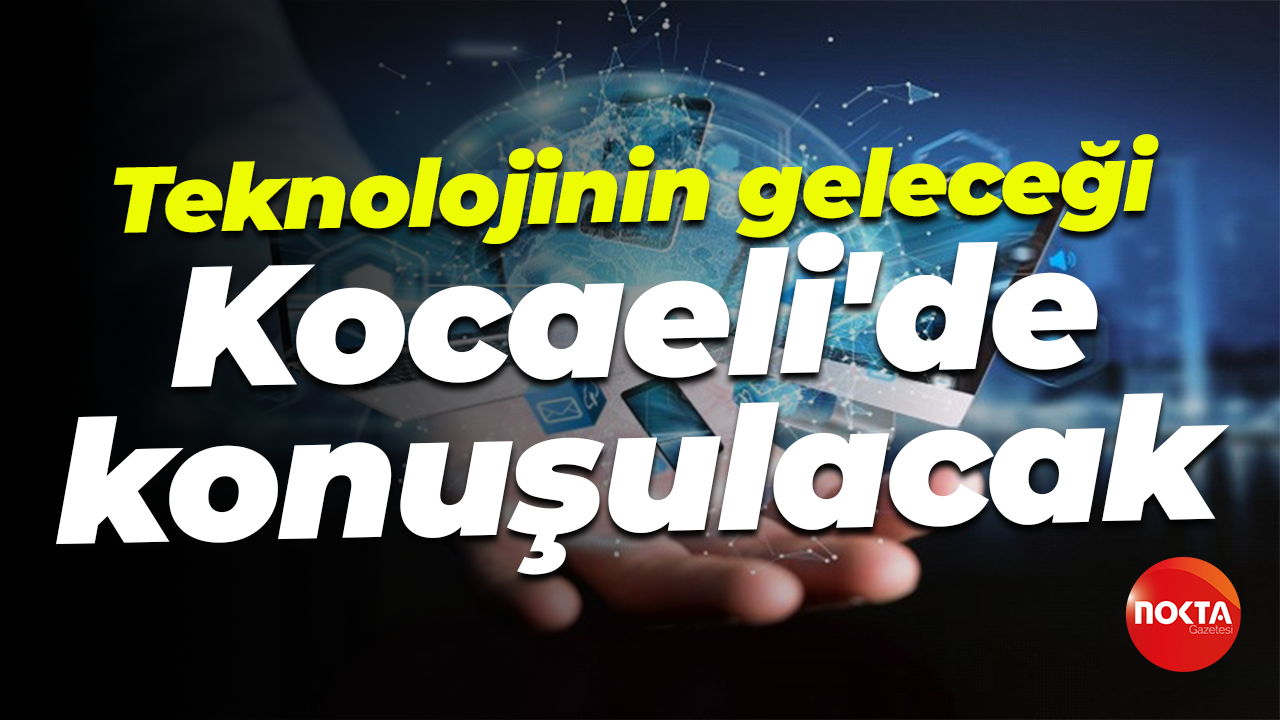 Teknolojinin geleceği Kocaeli'de konuşulacak