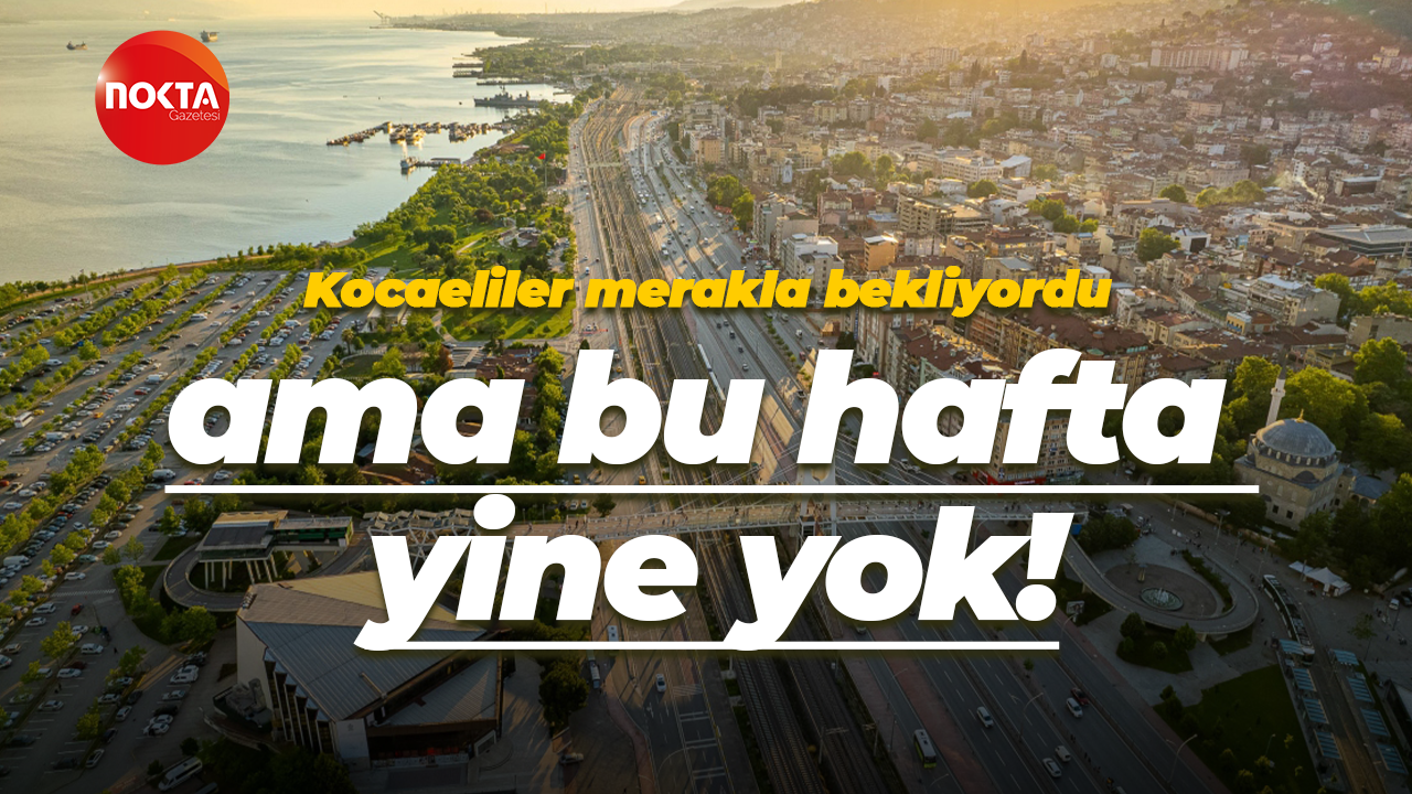 Kocaeliler merakla bekliyordu ama bu hafta yine yok!