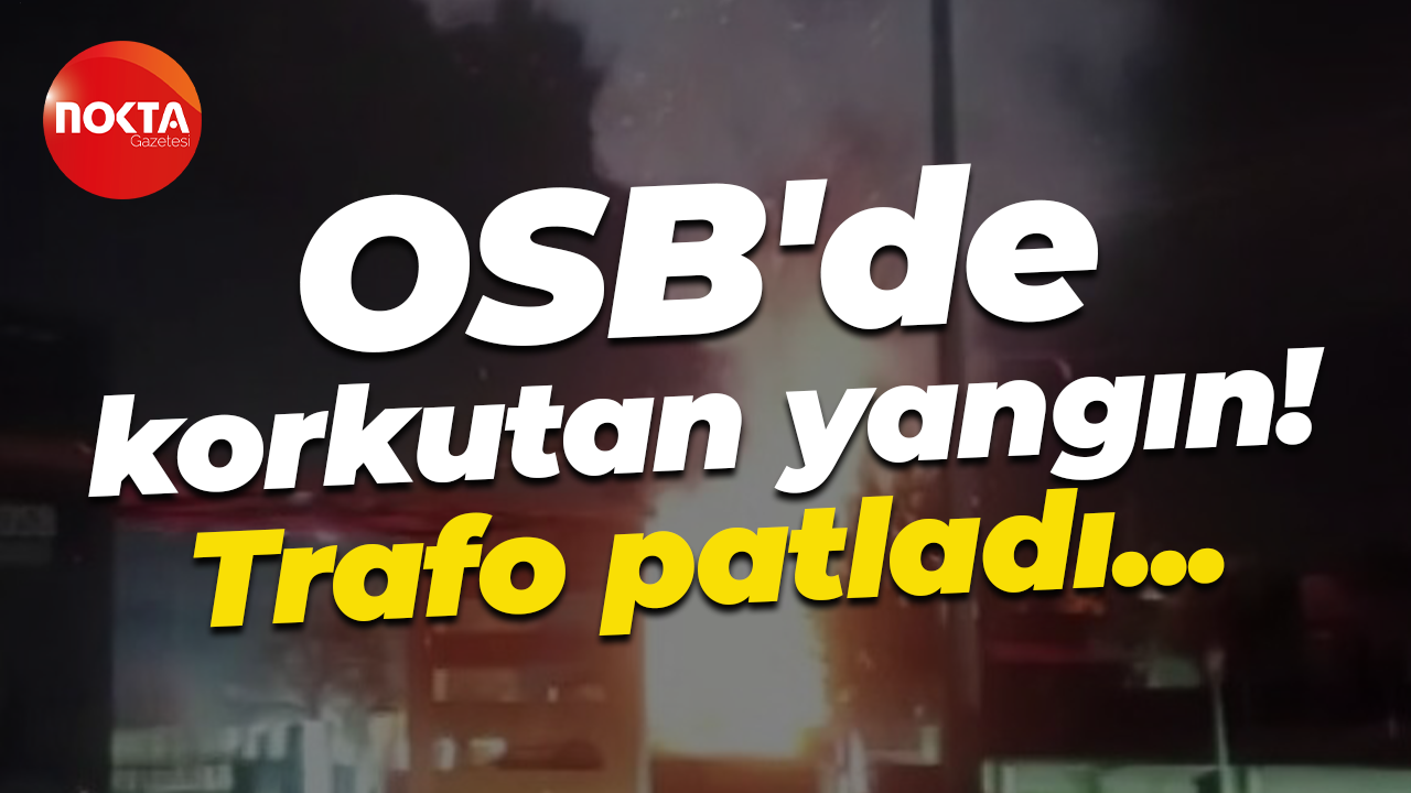 OSB'de korkutan yangın! Trafo patladı...