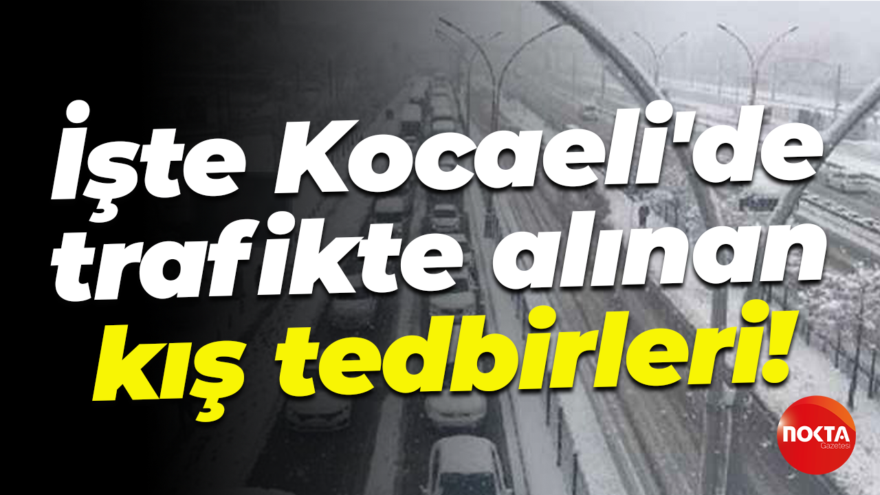 İşte Kocaeli'de trafikte alınan kış tedbirleri!